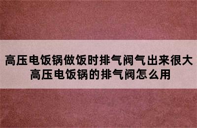 高压电饭锅做饭时排气阀气出来很大 高压电饭锅的排气阀怎么用